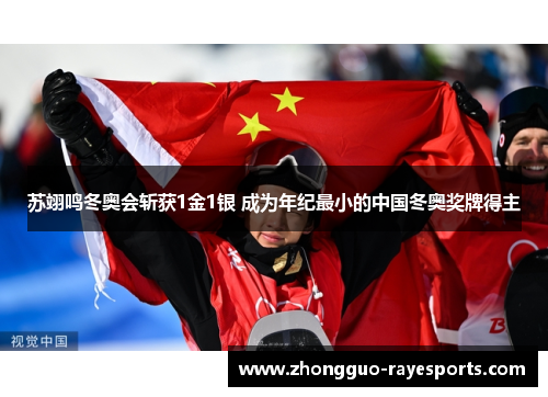 苏翊鸣冬奥会斩获1金1银 成为年纪最小的中国冬奥奖牌得主