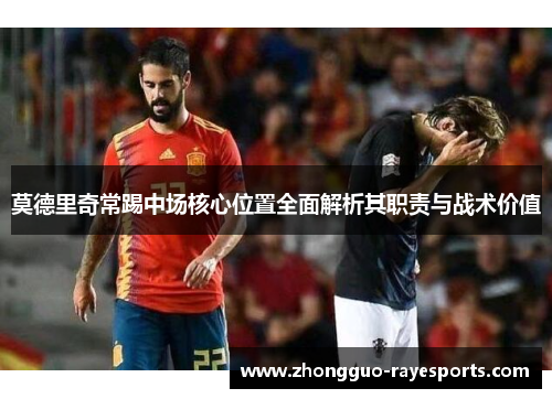 莫德里奇常踢中场核心位置全面解析其职责与战术价值