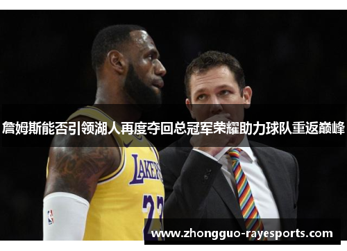 詹姆斯能否引领湖人再度夺回总冠军荣耀助力球队重返巅峰 詹姆斯能否引领湖人再度夺回总冠军荣耀助力球队重返巅峰