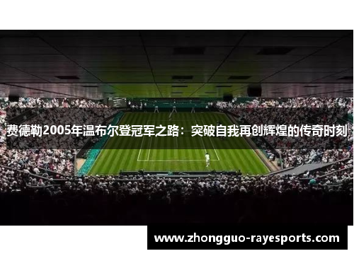 费德勒2005年温布尔登冠军之路：突破自我再创辉煌的传奇时刻