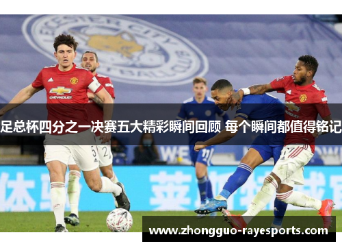 足总杯四分之一决赛五大精彩瞬间回顾 每个瞬间都值得铭记