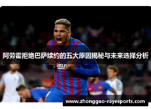 阿劳霍拒绝巴萨续约的五大原因揭秘与未来选择分析 阿劳霍拒绝巴萨续约的五大原因揭秘与未来选择分析