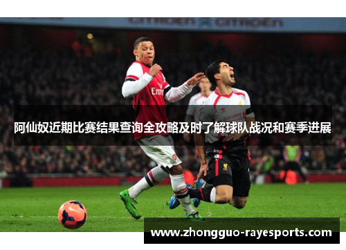 阿仙奴近期比赛结果查询全攻略及时了解球队战况和赛季进展 阿仙奴近期比赛结果查询全攻略及时了解球队战况和赛季进展