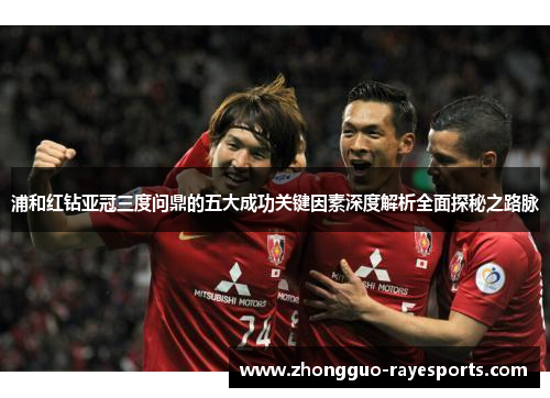 浦和红钻亚冠三度问鼎的五大成功关键因素深度解析全面探秘之路脉
