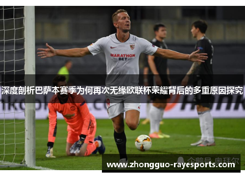 深度剖析巴萨本赛季为何再次无缘欧联杯荣耀背后的多重原因探究 深度剖析巴萨本赛季为何再次无缘欧联杯荣耀背后的多重原因探究
