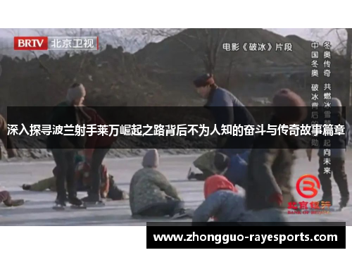 深入探寻波兰射手莱万崛起之路背后不为人知的奋斗与传奇故事篇章 深入探寻波兰射手莱万崛起之路背后不为人知的奋斗与传奇故事篇章