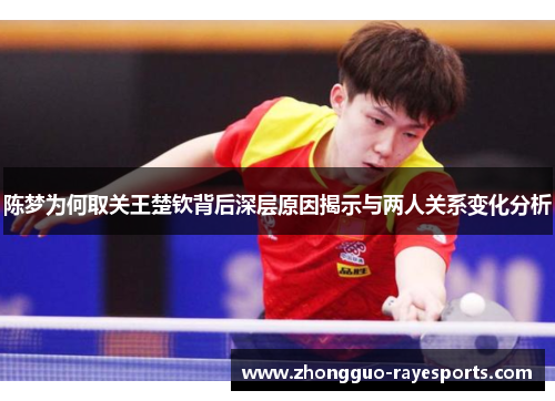 陈梦为何取关王楚钦背后深层原因揭示与两人关系变化分析 陈梦为何取关王楚钦背后深层原因揭示与两人关系变化分析
