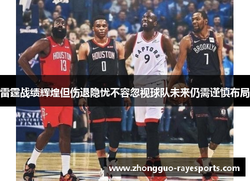 雷霆战绩辉煌但伤退隐忧不容忽视球队未来仍需谨慎布局 雷霆战绩辉煌但伤退隐忧不容忽视球队未来仍需谨慎布局