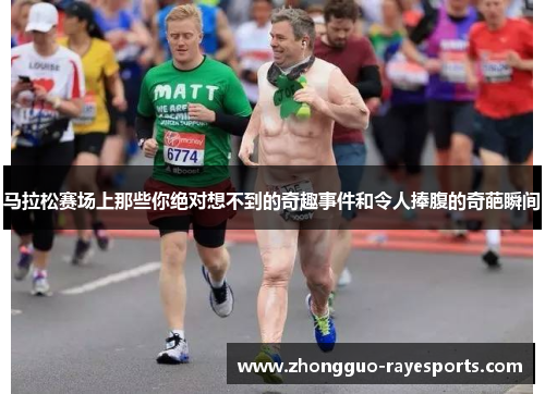 马拉松赛场上那些你绝对想不到的奇趣事件和令人捧腹的奇葩瞬间 马拉松赛场上那些你绝对想不到的奇趣事件和令人捧腹的奇葩瞬间