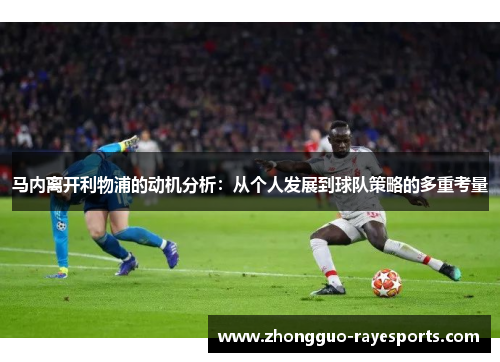 马内离开利物浦的动机分析：从个人发展到球队策略的多重考量