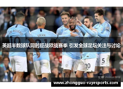 英超半数球队同时征战欧战赛季 引发全球足坛关注与讨论 英超半数球队同时征战欧战赛季 引发全球足坛关注与讨论