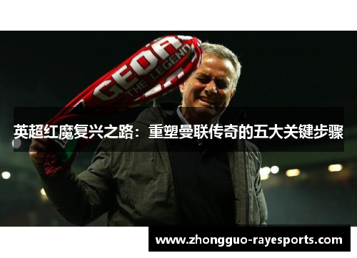 英超红魔复兴之路:重塑曼联传奇的五大关键步骤 英超红魔复兴之路:重塑曼联传奇的五大关键步骤