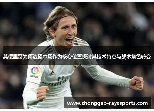 莫德里奇为何选择中场作为核心位置探讨其技术特点与战术角色转变