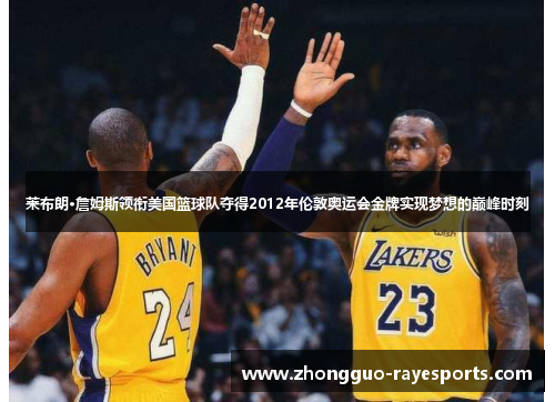 莱布朗·詹姆斯领衔美国篮球队夺得2012年伦敦奥运会金牌实现梦想的巅峰时刻 莱布朗·詹姆斯领衔美国篮球队夺得2012年伦敦奥运会金牌实现梦想的巅峰时刻