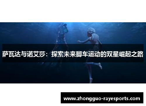 萨瓦达与诺艾莎：探索未来脚车运动的双星崛起之路