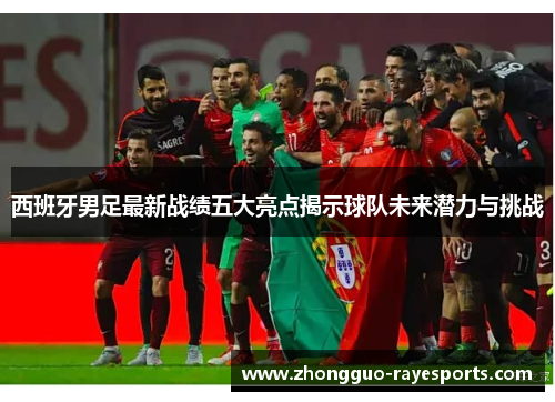 西班牙男足最新战绩五大亮点揭示球队未来潜力与挑战 西班牙男足最新战绩五大亮点揭示球队未来潜力与挑战