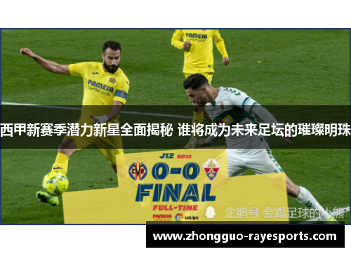 西甲新赛季潜力新星全面揭秘 谁将成为未来足坛的璀璨明珠 西甲新赛季潜力新星全面揭秘 谁将成为未来足坛的璀璨明珠