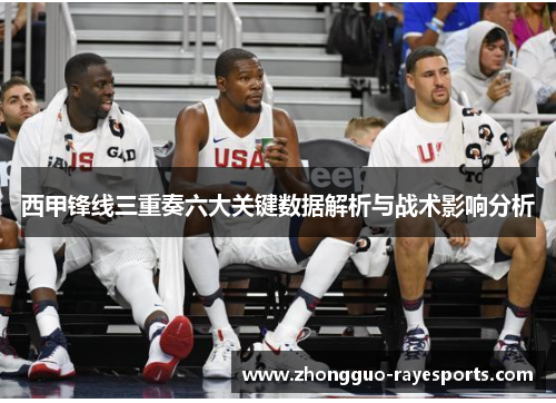 西甲锋线三重奏六大关键数据解析与战术影响分析 西甲锋线三重奏六大关键数据解析与战术影响分析