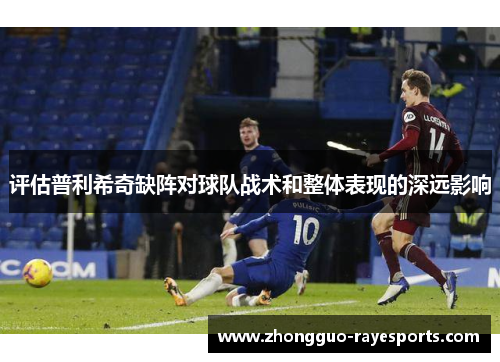 评估普利希奇缺阵对球队战术和整体表现的深远影响