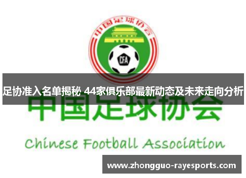 足协准入名单揭秘 44家俱乐部最新动态及未来走向分析 足协准入名单揭秘 44家俱乐部最新动态及未来走向分析