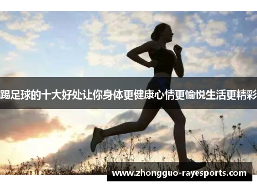 踢足球的十大好处让你身体更健康心情更愉悦生活更精彩