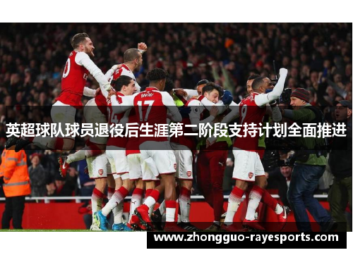 英超球队球员退役后生涯第二阶段支持计划全面推进 英超球队球员退役后生涯第二阶段支持计划全面推进