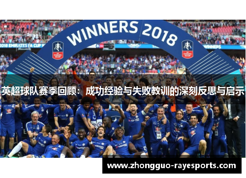 英超球队赛季回顾:成功经验与失败教训的深刻反思与启示 英超球队赛季回顾:成功经验与失败教训的深刻反思与启示