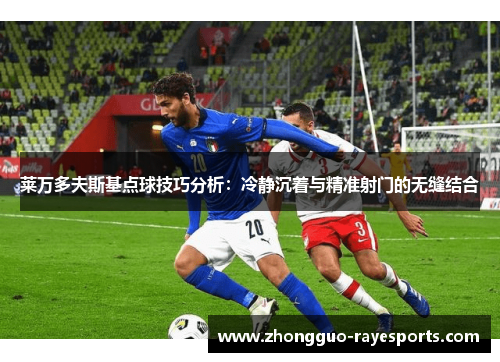 莱万多夫斯基点球技巧分析：冷静沉着与精准射门的无缝结合