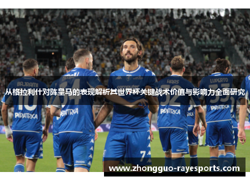 从格拉利什对阵皇马的表现解析其世界杯关键战术价值与影响力全面研究