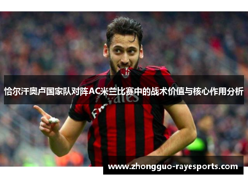 恰尔汗奥卢国家队对阵AC米兰比赛中的战术价值与核心作用分析 恰尔汗奥卢国家队对阵AC米兰比赛中的战术价值与核心作用分析