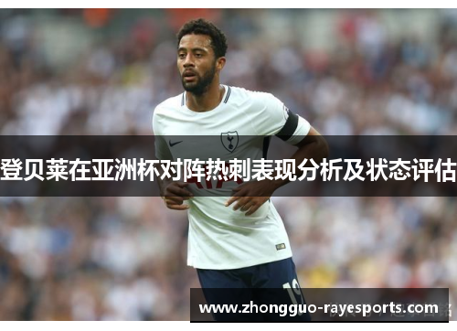 登贝莱在亚洲杯对阵热刺表现分析及状态评估 登贝莱在亚洲杯对阵热刺表现分析及状态评估