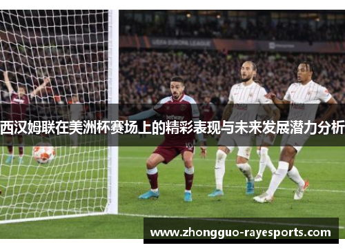 西汉姆联在美洲杯赛场上的精彩表现与未来发展潜力分析