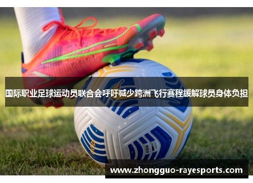国际职业足球运动员联合会呼吁减少跨洲飞行赛程缓解球员身体负担