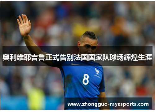 奥利维耶吉鲁正式告别法国国家队球场辉煌生涯