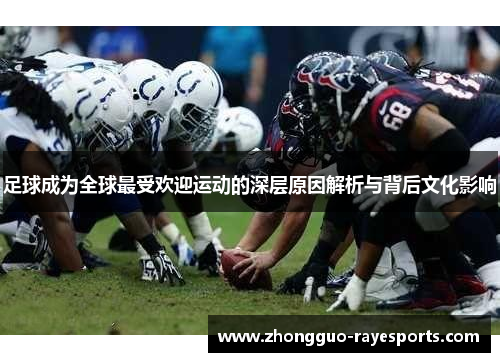 足球成为全球最受欢迎运动的深层原因解析与背后文化影响 足球成为全球最受欢迎运动的深层原因解析与背后文化影响