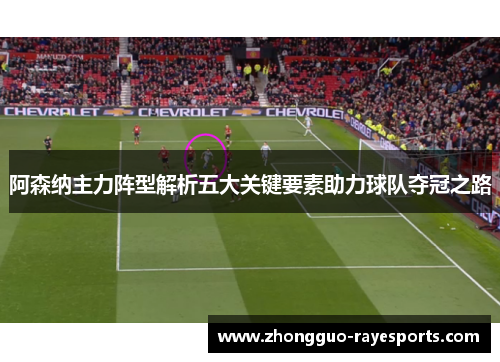 阿森纳主力阵型解析五大关键要素助力球队夺冠之路 阿森纳主力阵型解析五大关键要素助力球队夺冠之路