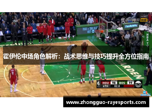 霍伊伦中场角色解析:战术思维与技巧提升全方位指南 霍伊伦中场角色解析:战术思维与技巧提升全方位指南