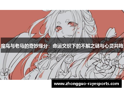 魔鸟与老马的奇妙缘分:命运交织下的不解之谜与心灵共鸣 魔鸟与老马的奇妙缘分:命运交织下的不解之谜与心灵共鸣