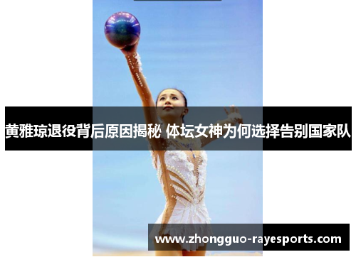 黄雅琼退役背后原因揭秘 体坛女神为何选择告别国家队 黄雅琼退役背后原因揭秘 体坛女神为何选择告别国家队