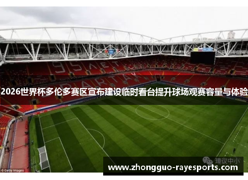 2026世界杯多伦多赛区宣布建设临时看台提升球场观赛容量与体验