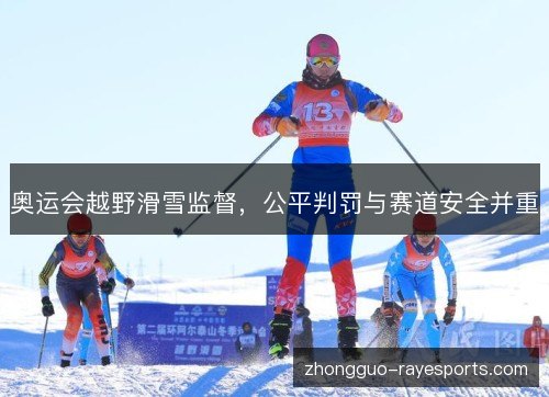奥运会越野滑雪监督，公平判罚与赛道安全并重